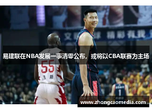 易建联在NBA发展一事清零公布，或将以CBA联赛为主场