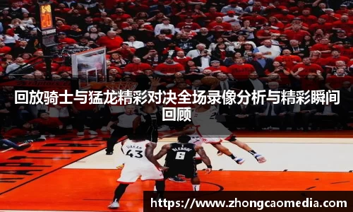 OETY欧亿回放骑士与猛龙精彩对决全场录像分析与精彩瞬间回顾