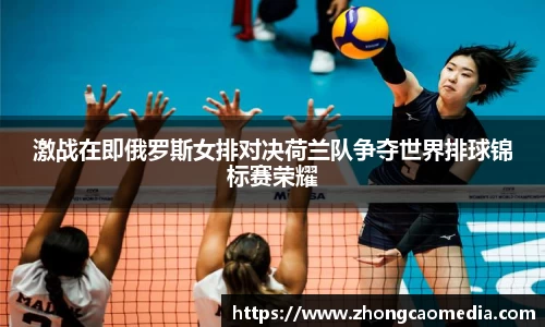 OETY欧亿激战在即俄罗斯女排对决荷兰队争夺世界排球锦标赛荣耀